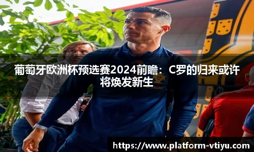 葡萄牙欧洲杯预选赛2024前瞻：C罗的归来或许将焕发新生