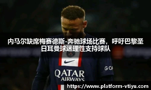 内马尔缺席梅赛德斯-奔驰球场比赛，呼吁巴黎圣日耳曼球迷理性支持球队