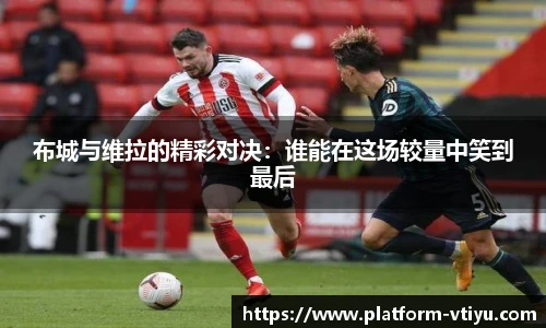 布城与维拉的精彩对决：谁能在这场较量中笑到最后