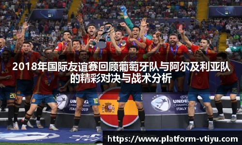 2018年国际友谊赛回顾葡萄牙队与阿尔及利亚队的精彩对决与战术分析